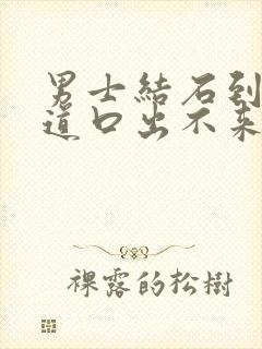 男士结石到了尿道口出不来怎么办