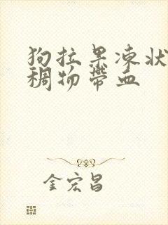 狗拉果冻状的粘稠物带血