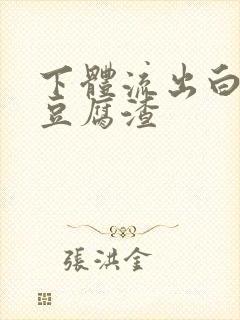 下体流出白色像豆腐渣