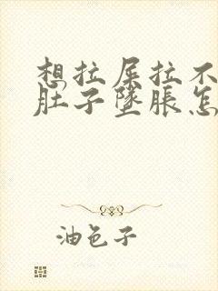 想拉屎拉不出来肚子坠胀怎么办