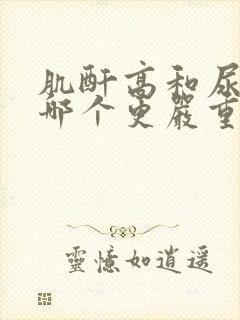 肌酐高和尿酸高哪个更严重