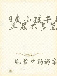 9岁小孩子尿频且尿不多怎么回事