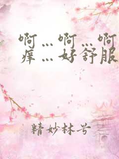 啊…啊…啊…好痒…好舒服