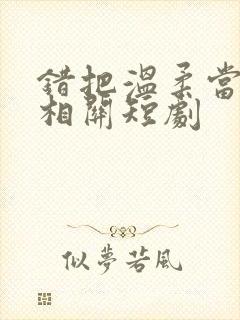 错把温柔当情深相关短剧