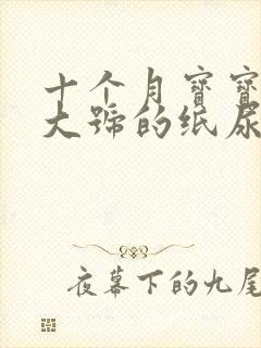 十个月宝宝用多大号的纸尿裤