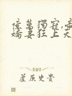 亿万独宠,帝少娇妻狂上天