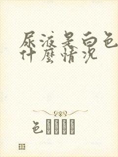 尿液是白色的是什么情况