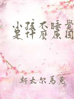 小孩不睡觉哭闹是什么原因