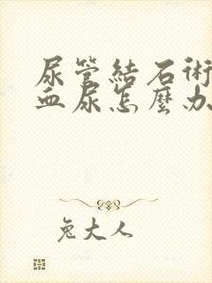 尿管结石术后有血尿怎么办