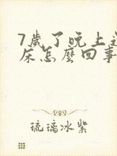 7岁了晚上还尿床怎么回事