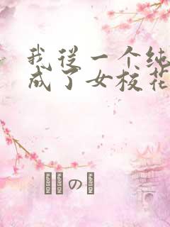 我从一个纯爷变成了女校花