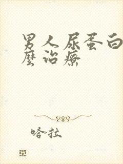 男人尿蛋白高怎么治疗