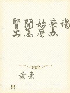 肾开始衰竭尿不出怎么办