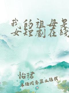 我的祖母是穿越女短剧在线观看免费