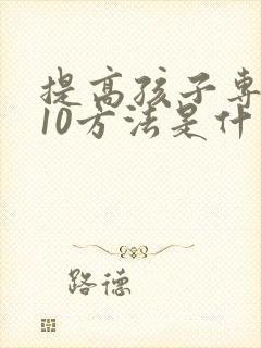 提高孩子专注力10方法是什么