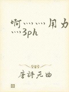 啊灬灬用力灬嗯灬3ph