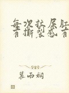 每次拉屎肛门疼有撕裂感有血