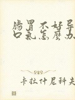 肠胃不好导致有口气怎么办