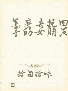 怎么去挽回要分手的女朋友