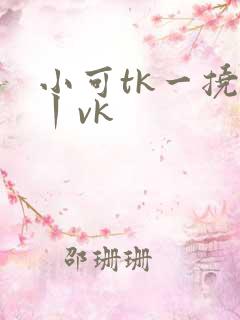 小可tk一挠足丨vk
