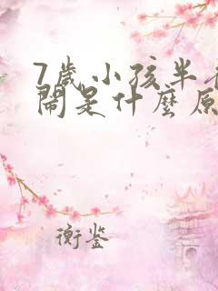 7岁小孩半夜哭闹是什么原因