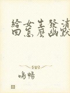 给女生发消息不回怎么幽默回复