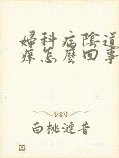 妇科病阴道里疼痒怎么回事