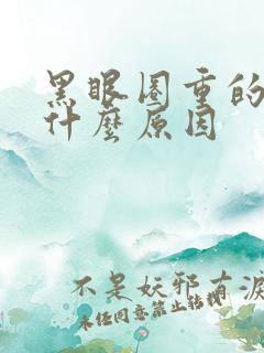 黑眼圈重的人是什么原因