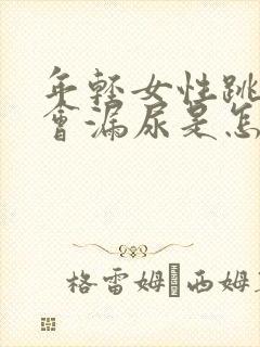 年轻女性跳绳时会漏尿是怎么回事