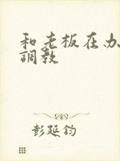 和老板在办公室调教