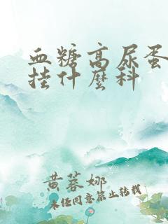 血糖高尿蛋白高挂什么科