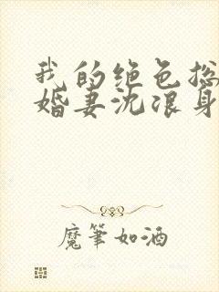 我的绝色总裁未婚妻沈浪身世