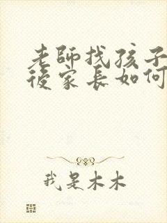 老师找孩子谈话后家长如何感谢老师