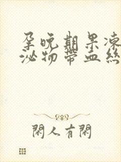 孕晚期果冻状分泌物带血丝