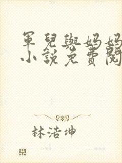 军儿与妈妈姐姐小说免费阅读