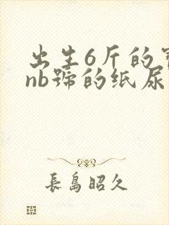 出生6斤的宝宝nb号的纸尿裤可以穿多久