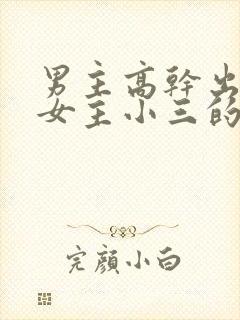 男主高干出轨文女主小三的小说