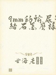 9mm的输尿管结石怎么样治疗比较好