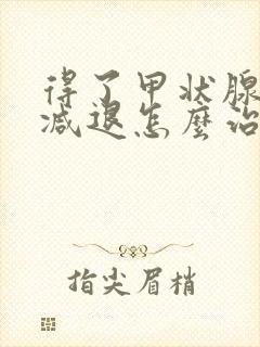 得了甲状腺功能减退怎么治疗好