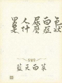 男人尿白色的尿是什么症状