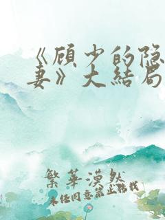 《顾少的隐婚甜妻》大结局