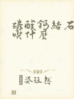 磷酸钙结石不能吃什么