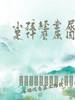 小孩经常尿裤子是什么原因造成的