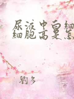 尿液中白细胞红细胞高是怎么回事