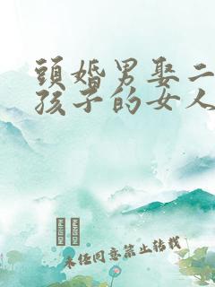 头婚男娶二婚带孩子的女人会怎样