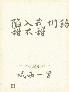 陷入我们的热恋甜不甜