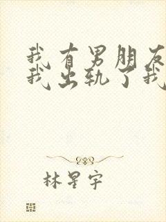 我有男朋友但是我出轨了我该怎么办