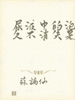 尿液中的泡沫久久不消失是什么原因