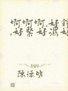 啊啊啊,好舒服,好紧好湿好爽