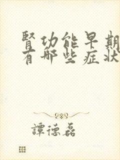 肾功能早期衰竭有哪些症状